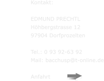 Kontakt:  EDMUND PRECHTL Höhbergstrasse 12 97904 Dorfprozelten  Tel.: 0 93 92-63 92 Mail: bacchusp@t-online.de  Anfahrt